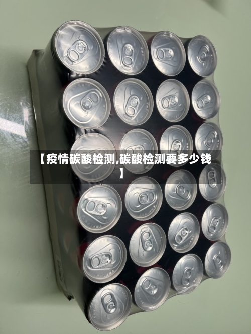【疫情碳酸检测,碳酸检测要多少钱】-第1张图片