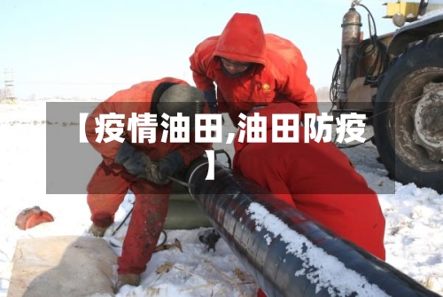 【疫情油田,油田防疫】