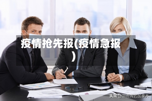 疫情抢先报(疫情急报)