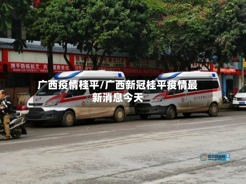 广西疫情桂平/广西新冠桂平疫情最新消息今天