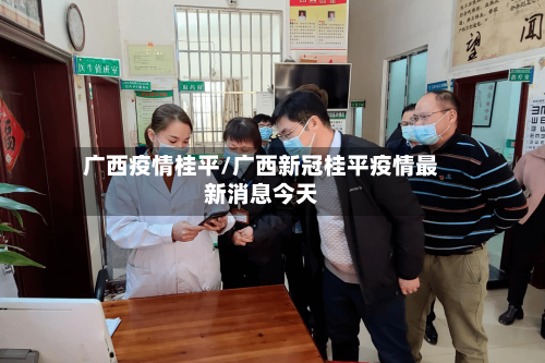 广西疫情桂平/广西新冠桂平疫情最新消息今天-第2张图片