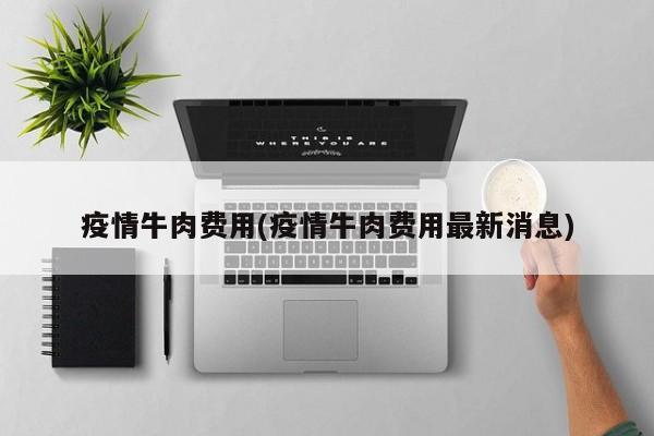 疫情牛肉费用(疫情牛肉费用最新消息)