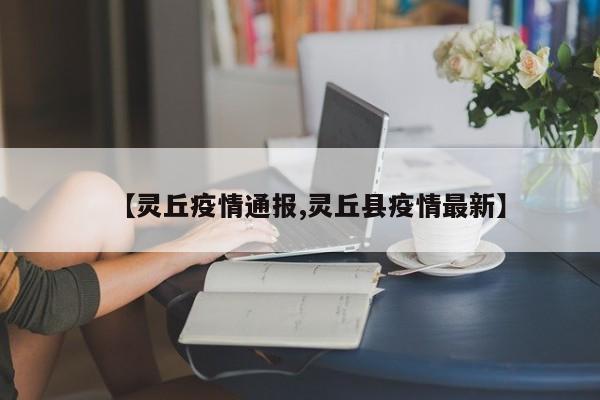【灵丘疫情通报,灵丘县疫情最新】