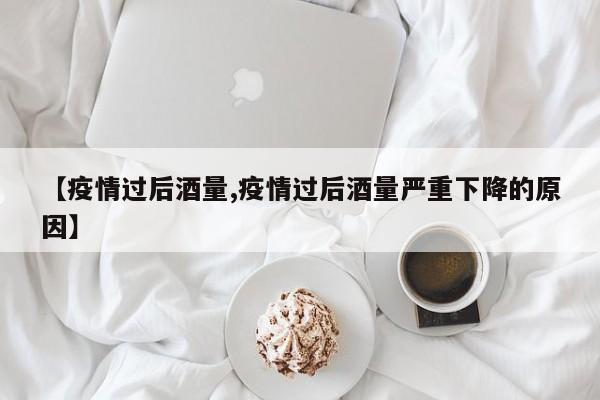 【疫情过后酒量,疫情过后酒量严重下降的原因】