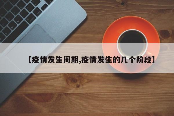 【疫情发生周期,疫情发生的几个阶段】