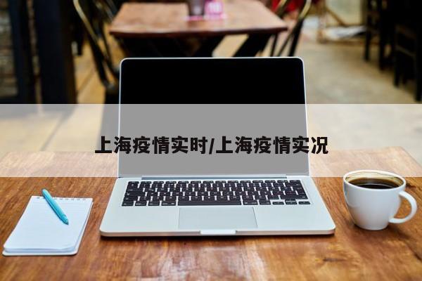 上海疫情实时/上海疫情实况
