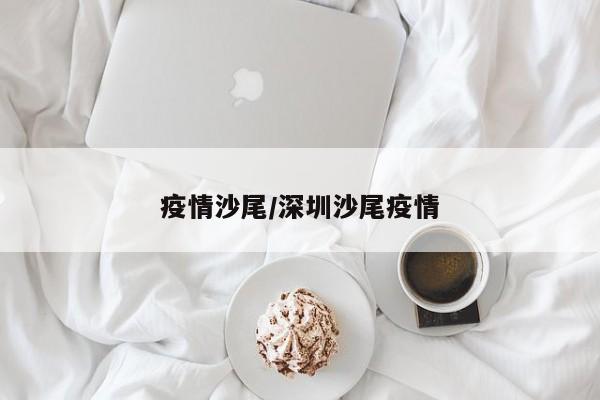 疫情沙尾/深圳沙尾疫情