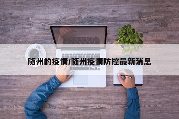随州的疫情/随州疫情防控最新消息