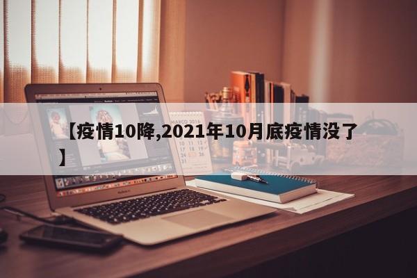 【疫情10降,2021年10月底疫情没了】