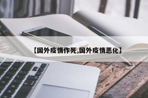 【国外疫情作死,国外疫情恶化】