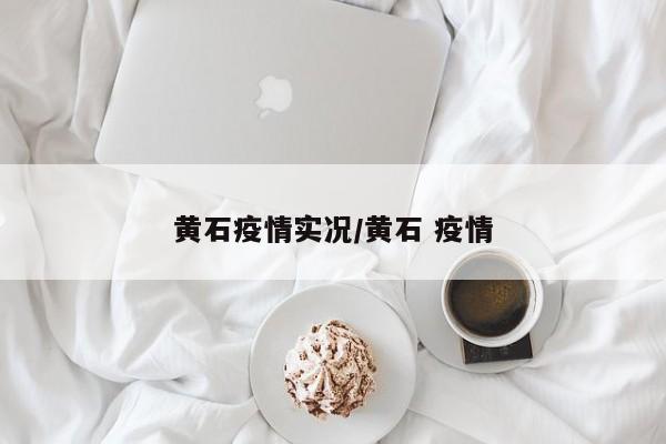 黄石疫情实况/黄石 疫情