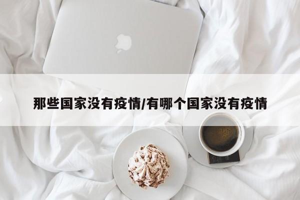 那些国家没有疫情/有哪个国家没有疫情