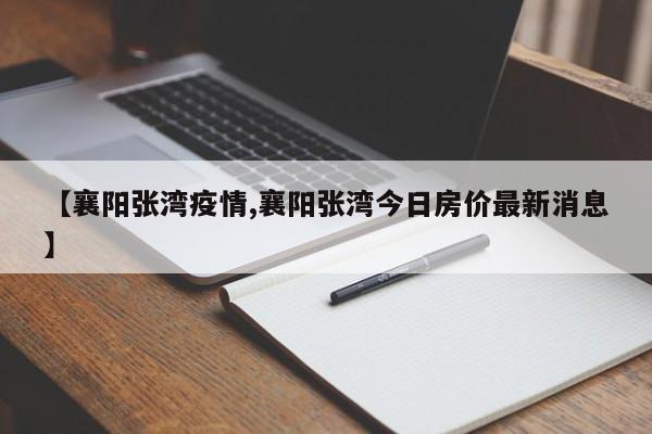 【襄阳张湾疫情,襄阳张湾今日房价最新消息】