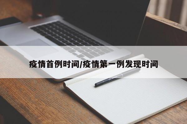 疫情首例时间/疫情第一例发现时间