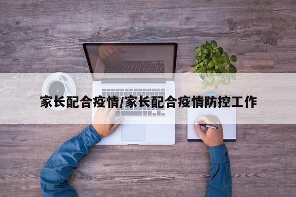 家长配合疫情/家长配合疫情防控工作