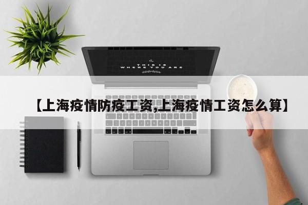 【上海疫情防疫工资,上海疫情工资怎么算】