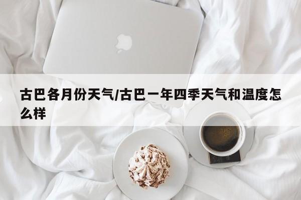 古巴各月份天气/古巴一年四季天气和温度怎么样