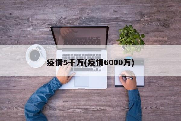 疫情5千万(疫情6000万)