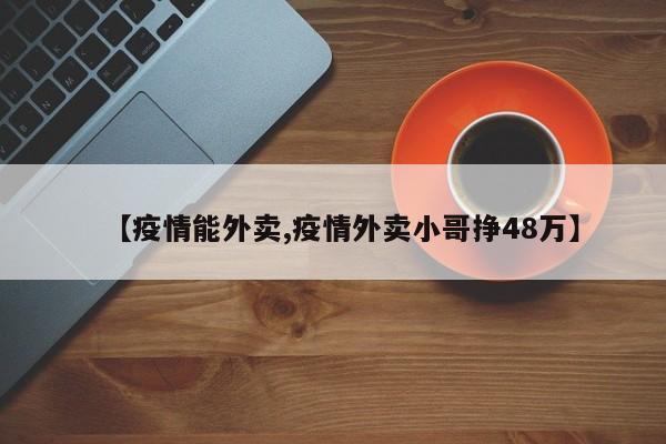 【疫情能外卖,疫情外卖小哥挣48万】