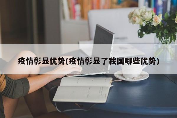 疫情彰显优势(疫情彰显了我国哪些优势)