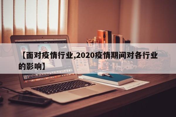 【面对疫情行业,2020疫情期间对各行业的影响】