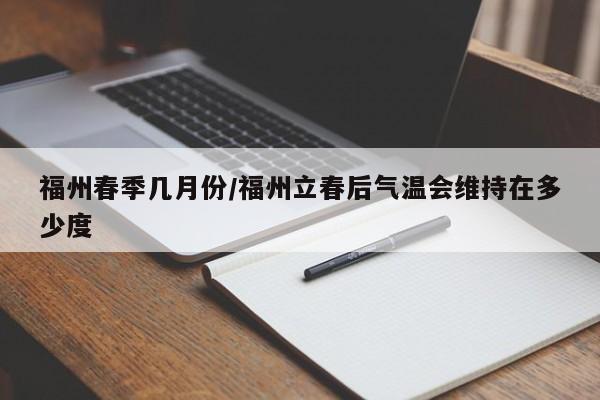 福州春季几月份/福州立春后气温会维持在多少度