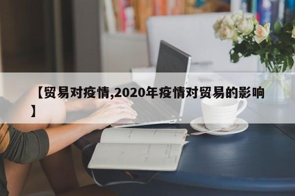 【贸易对疫情,2020年疫情对贸易的影响】