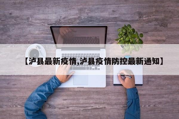 【泸县最新疫情,泸县疫情防控最新通知】