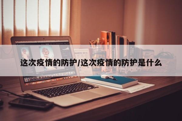这次疫情的防护/这次疫情的防护是什么