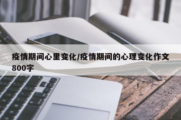 疫情期间心里变化/疫情期间的心理变化作文800字