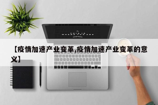 【疫情加速产业变革,疫情加速产业变革的意义】
