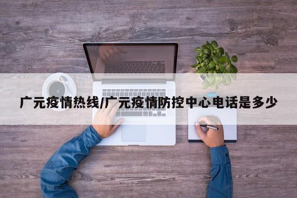 广元疫情热线/广元疫情防控中心电话是多少