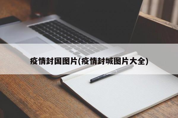 疫情封国图片(疫情封城图片大全)