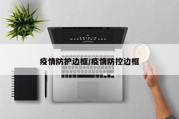 疫情防护边框/疫情防控边框