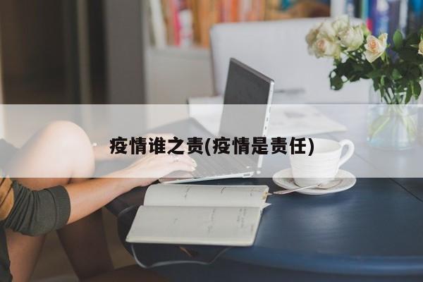 疫情谁之责(疫情是责任)
