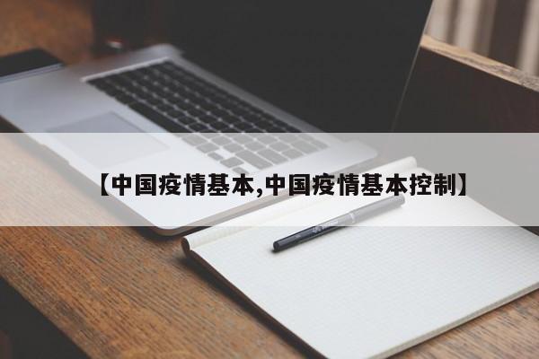【中国疫情基本,中国疫情基本控制】
