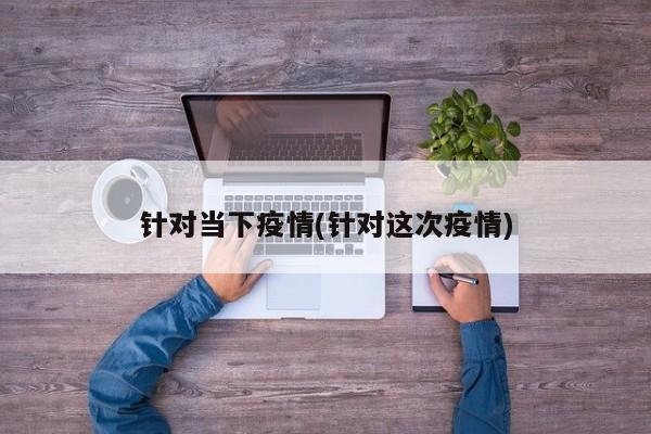 针对当下疫情(针对这次疫情)