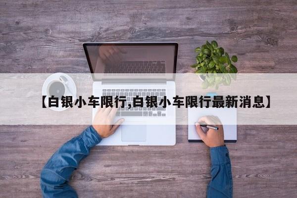 【白银小车限行,白银小车限行最新消息】
