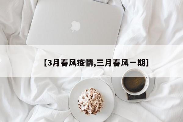 【3月春风疫情,三月春风一期】