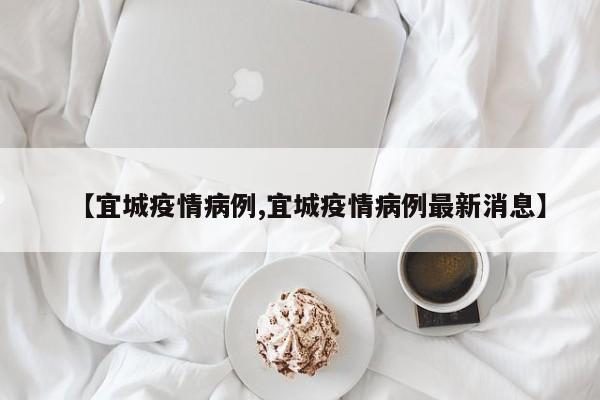 【宜城疫情病例,宜城疫情病例最新消息】