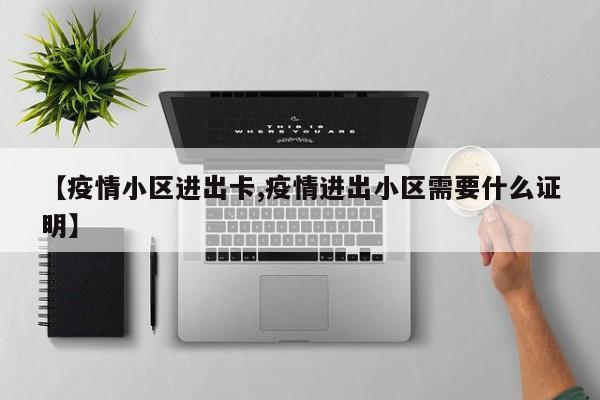【疫情小区进出卡,疫情进出小区需要什么证明】
